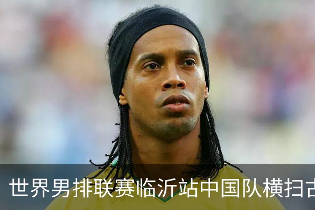 世界男排联赛临沂站中国队横扫古巴队获赛季首胜